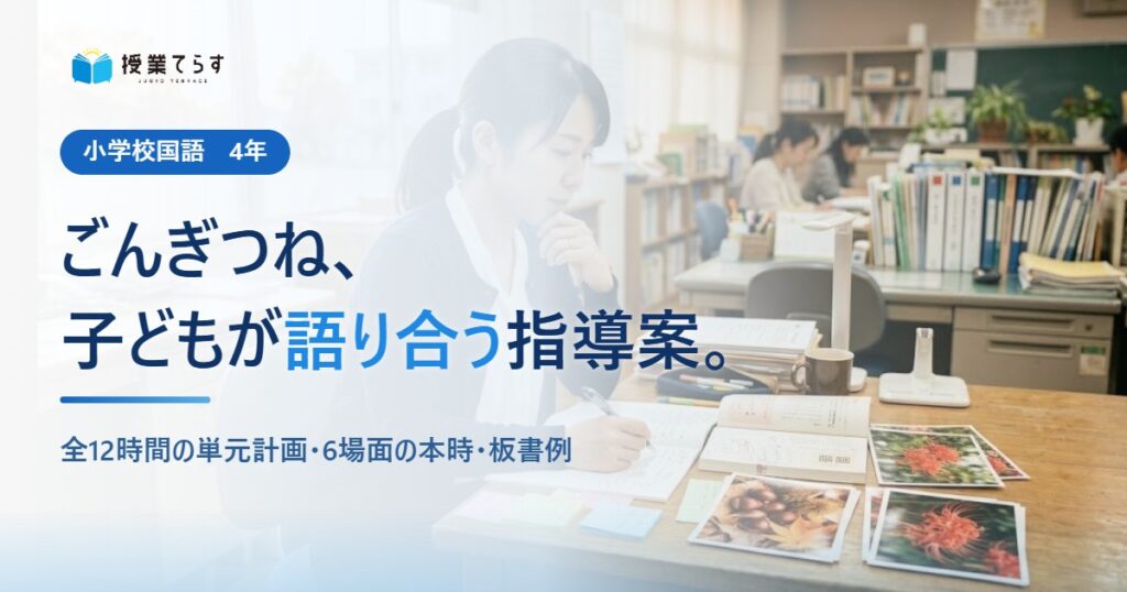 ごんぎつね、子どもが語り合う指導案。全12時間の単元計画・6場面の本時・板書例